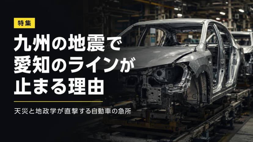 九州の地震で愛知のラインが止まる理由：天災と地政学が直撃する自動車の急所
